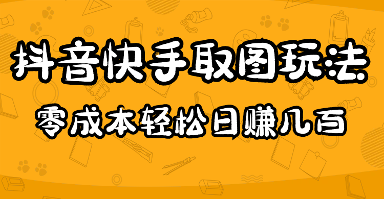 【副业项目5044期】2023抖音快手取图玩法：一个人在家就能做，超简单，0成本日赚几百-蓝图副业