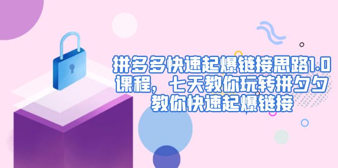 【副业项目5065期】拼多多快速起爆链接思路1.0课程，七天教你玩转拼夕夕，教你快速起爆链接-蓝图副业