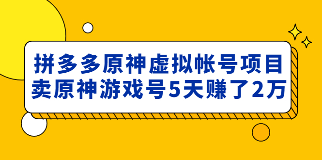 【副业项目5068期】外面卖2980的拼多多原神虚拟帐号项目：卖原神游戏号5天赚了2万-蓝图副业