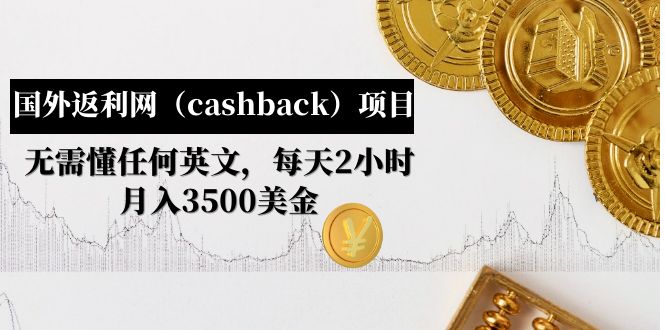 【副业项目5091期】国外返利网（cashback）项目：无需懂任何英文，每天2小时，月入3500美金-蓝图副业