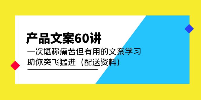 【副业项目5101期】产品文案60讲：一次堪称痛苦但有用的文案学习 助你突飞猛进（配送资料）-蓝图副业
