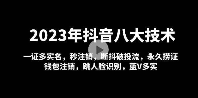【副业项目5107期】2023年抖音八大技术，一证多实名 秒注销 断抖破投流 永久捞证 钱包注销 等-蓝图副业