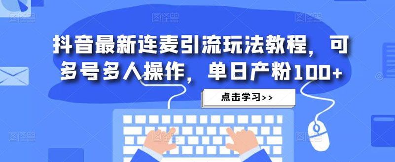 【副业项目5126期】抖音最新连麦引流玩法教程，可多号多人操作，单日产粉100+-蓝图副业
