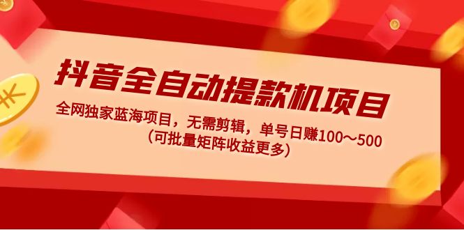 【副业项目5131期】抖音全自动提款机项目：独家蓝海 无需剪辑 单号日赚100～500 (可批量矩阵)-蓝图副业