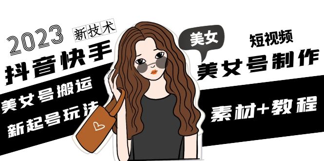 【副业项目5155期】2023抖音快手短视频美女号制作 美女号搬运新起号玩法 新技术(素材+教程)-蓝图副业
