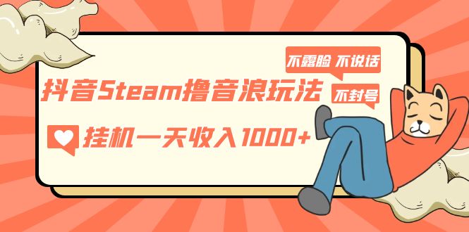 【副业项目5275期】抖音Steam撸音浪玩法 挂机一天收入1000+不露脸 不说话 不封号 社恐人群福音-蓝图副业