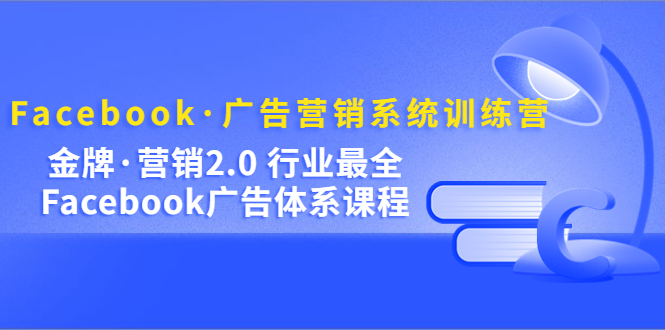 【副业项目5292期】Facebook·广告营销系统训练营：金牌·营销2.0 行业最全Facebook广告·体系-蓝图副业