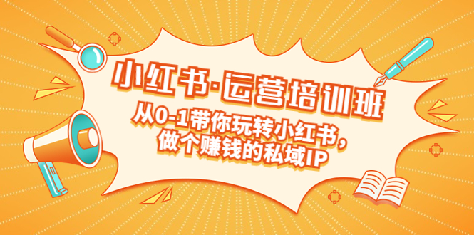 【副业项目5301期】重磅来袭：小红书·运营培训班：从0-1带你玩转小红书，做个赚钱的私域IP-蓝图副业