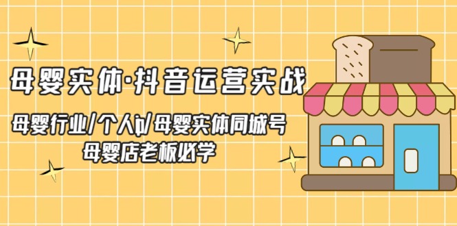 【副业项目5302期】母婴实体·抖音运营实战 母婴行业·个人ip·母婴实体同城号 母婴店老板必学-蓝图副业