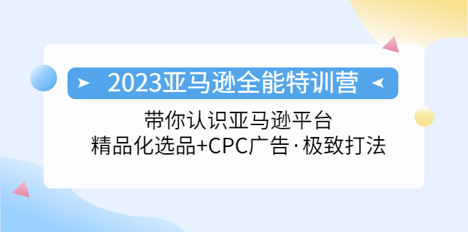 【副业项目5303期】2023亚马逊全能特训营：玩转亚马逊平台+精品化·选品+CPC广告·极致打法-蓝图副业