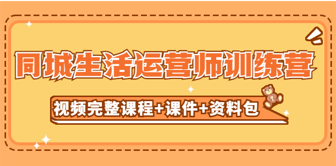 【副业项目5305期】某收费培训-同城生活运营师训练营（视频完整课程+课件+资料包）无水印-蓝图副业
