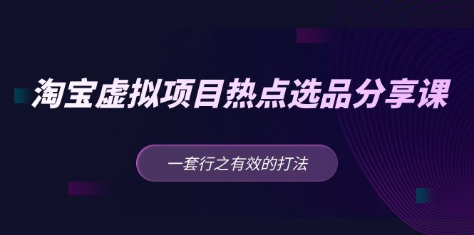 【副业项目5236期】黄岛主 · 淘宝虚拟项目热点选品分享课：一套行之有效的打法-蓝图副业