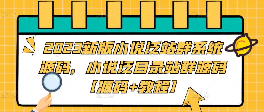 【副业项目5260期】2023新版小说泛站群系统源码，小说泛目录站群源码【源码+教程】-蓝图副业