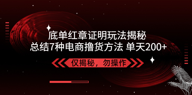 【副业项目5261期】独家底单红章证明揭秘 总结7种电商撸货方法 操作简单,单天200+【仅揭秘】-蓝图副业