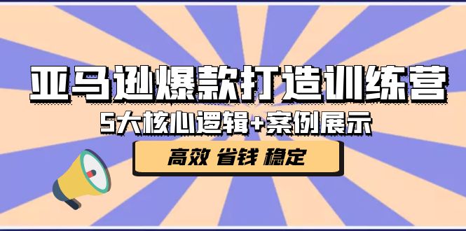 【副业项目5266期】亚马逊爆款打造训练营：5大核心逻辑+案例展示 打造爆款链接 高效 省钱 稳定-蓝图副业