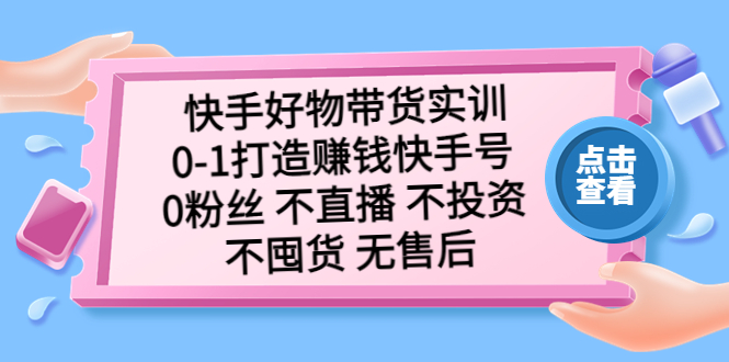 【副业项目5410期】快手好物带货实训：0-1打造赚钱快手号 0粉丝 不直播 不投资 不囤货 无售后-蓝图副业