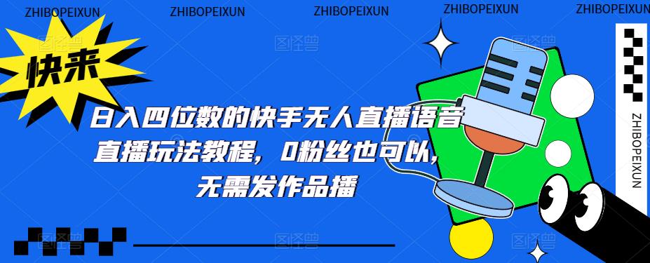 【副业项目5413期】日入四位数的快手无人直播语音直播玩法教程，0粉丝也可以，无需发作品-蓝图副业