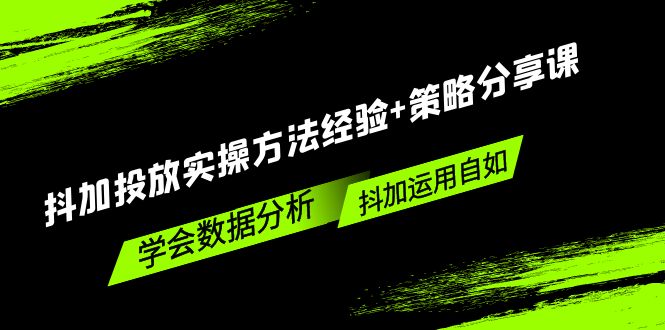 【副业项目5342期】抖加投放实操方法经验+策略分享课，学会数据分析，抖加运用自如-蓝图副业