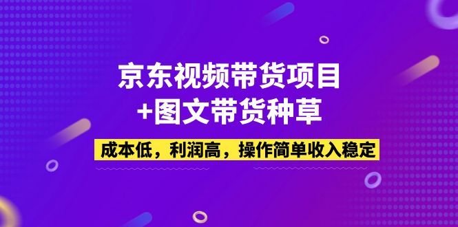 【副业项目5212期】京东视频带货项目+图文带货种草，成本低，利润高，操作简单收入稳定-蓝图副业