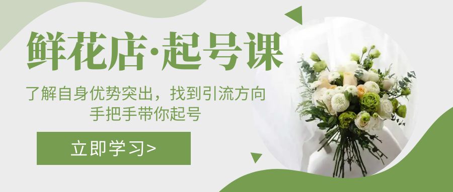 【副业项目5352期】鲜花店·起号课：了解自身优势突出，找到引流方向，手把手带你起号-蓝图副业