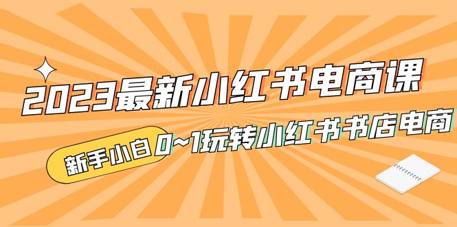 补【副业项目5354期】2023最新小红书·电商课，新手小白从0~1玩转小红书书店电商-蓝图副业