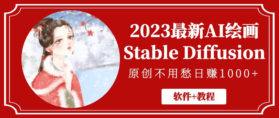 【副业项目5347期】2023最新AI绘画Stable Diffusion，原创不用愁日赚1000+【软件+教程】-蓝图副业