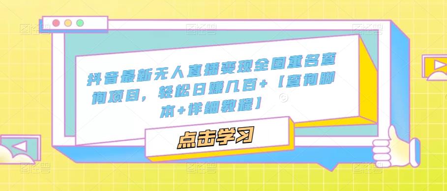 【副业项目5368期】抖音最新无人直播变现全国重名查询项目 日赚几百+【查询脚本+详细教程】-蓝图副业