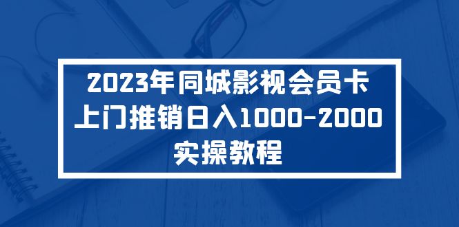 【副业项目5360期】2023年同城影视会员卡上门推销日入1000-2000实操教程-蓝图副业