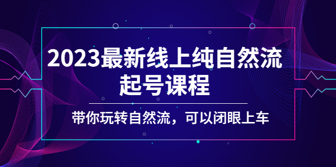 【副业项目5220期】2023最新线上纯自然流起号课程，带你玩转自然流，可以闭眼上车-蓝图副业
