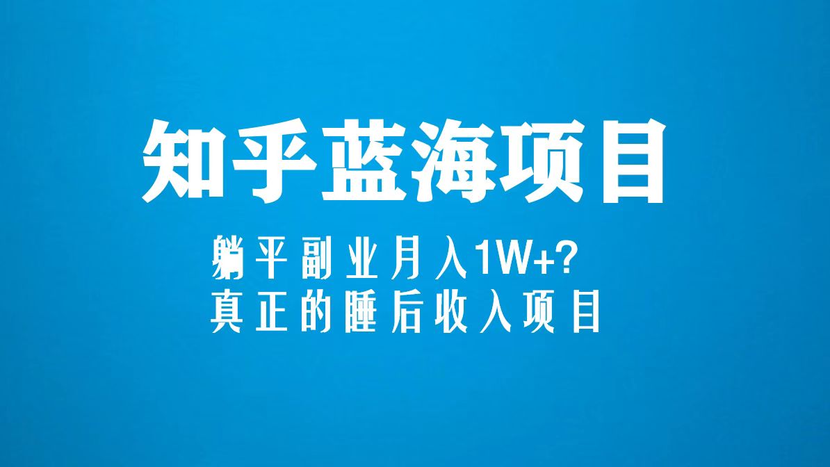 【副业项目5386期】知乎蓝海玩法，躺平副业月入1W+，真正的睡后收入项目（6节视频课）-蓝图副业