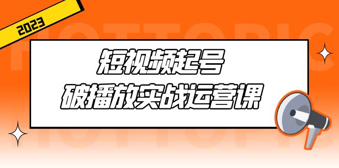 【副业项目5205期】短视频起号·破播放实战运营课，用通俗易懂大白话带你玩转短视频-蓝图副业