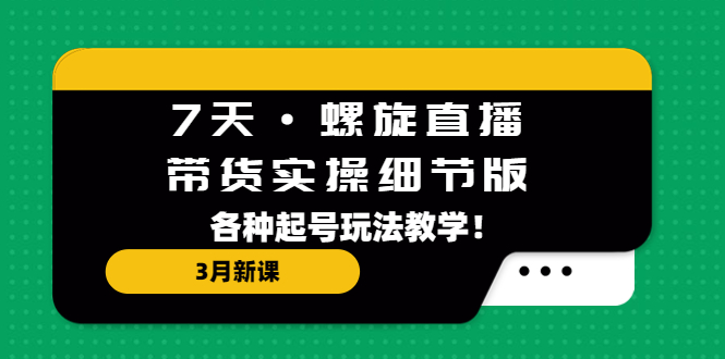 【副业项目5310期】7天·螺旋直播·带货实操细节版：3月新课，各种起号玩法教学-蓝图副业
