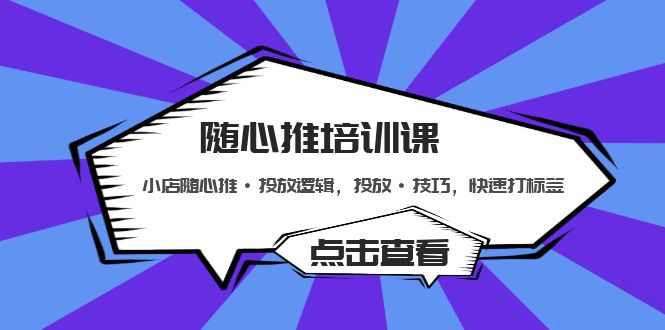 【副业项目5294期】随心推培训课：小店随心推·投放逻辑，投放·技巧，快速打标签-蓝图副业