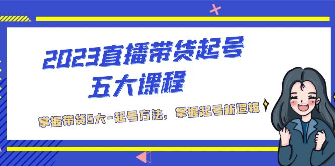 【副业项目5397期】2023直播带货起号五大课程，掌握带货5大-起号方法，掌握起新号逻辑-蓝图副业