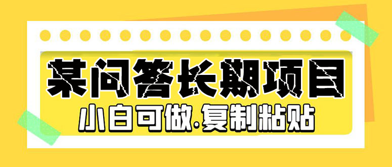 【副业项目5395期】某问答长期项目，简单复制粘贴，10-20/小时，小白可做-蓝图副业