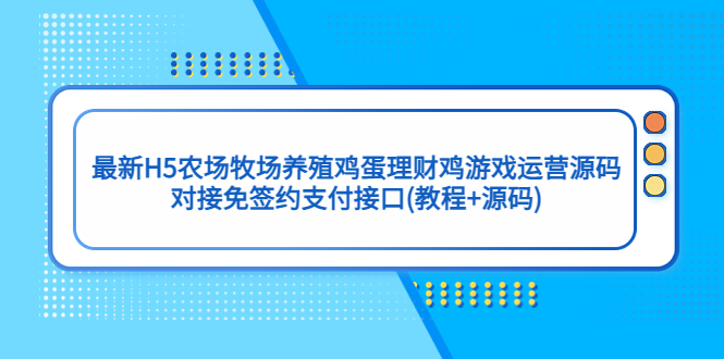 【副业项目5403期】最新H5农场牧场养殖鸡蛋理财鸡游戏运营源码/对接免签约支付接口(教程+源码)-蓝图副业
