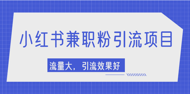 【副业项目2581期】小红书引流项目，日引1000+兼职粉，流量大，引流效果好-蓝图副业