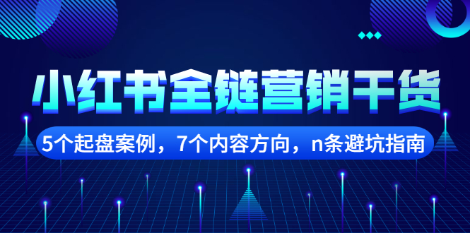 【副业项目2726期】小红书全链营销干货，5个起盘案例，7个内容方向，n条避坑指南-蓝图副业