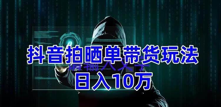【副业项目5199期】抖音拍晒单带货玩法分享 项目整体流程简单 有团队实测日入1万【教程+素材】-蓝图副业