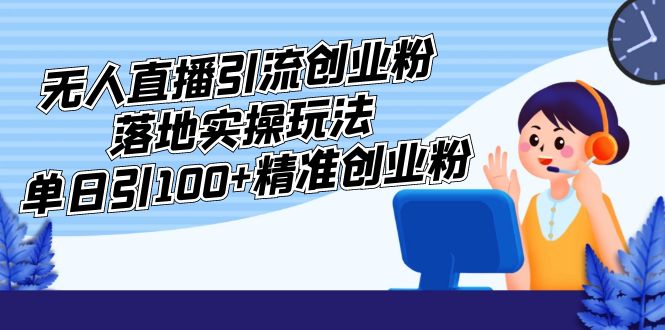 【副业项目5248期】外面收费3980的无人直播引流创业粉落地实操玩法，单日引100+精准创业粉-蓝图副业