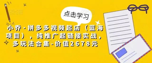 【副业项目5268期】小乔·拼多多视频起店（蓝海项目），纯推广起链接实战，多玩法合集-价值2678元-蓝图副业