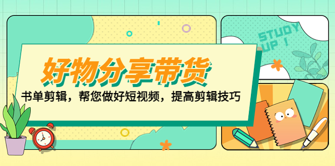 【副业项目5344期】好物/分享/带货、书单剪辑，帮您做好短视频，提高剪辑技巧 打造百人直播间-蓝图副业