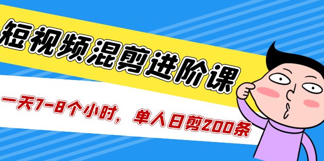 【副业项目5346期】短视频混剪/进阶课，一天7-8个小时，单人日剪200条实战攻略教学-蓝图副业