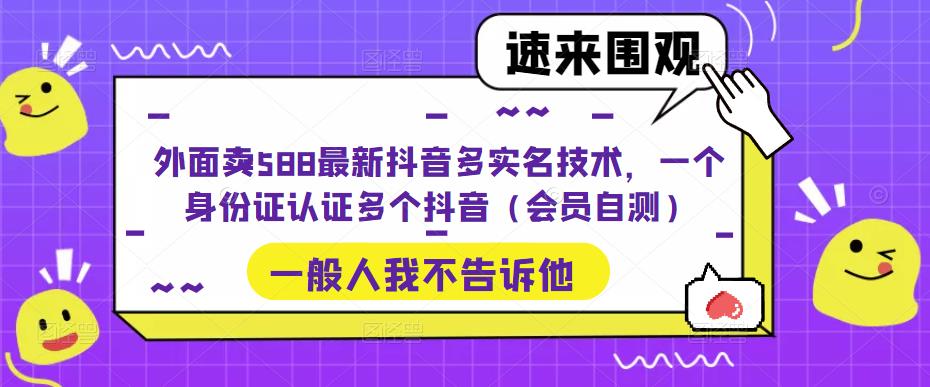 【副业项目5423期】外面卖588最新抖音多实名技术，一个身份证认证多个抖音（会员自测）-蓝图副业