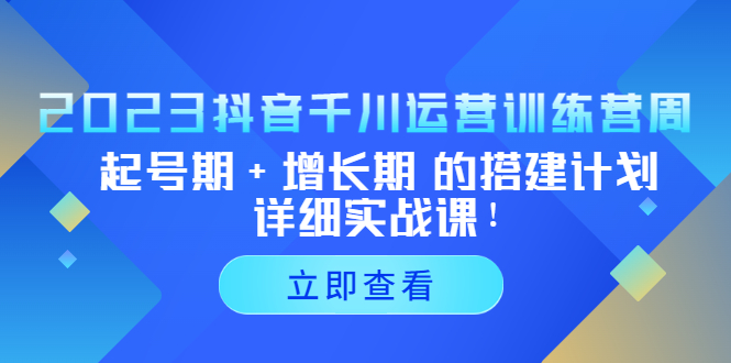 【副业项目5425期】2023抖音千川运营训练营，起号期+增长期 的搭建计划详细实战课-蓝图副业