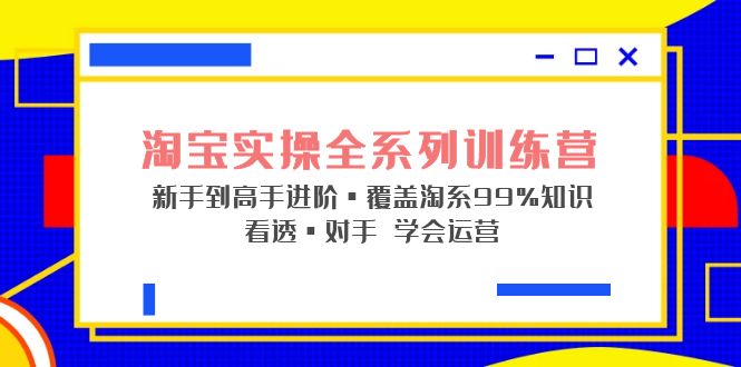 【副业项目5316期】淘宝实操全系列训练营 新手到高手进阶·覆盖·99%知识 看透·对手 学会运营-蓝图副业