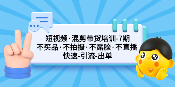【副业项目5319期】短视频·混剪带货培训-第7期 不买品·不拍摄·不露脸·不直播 快速引流出单-蓝图副业