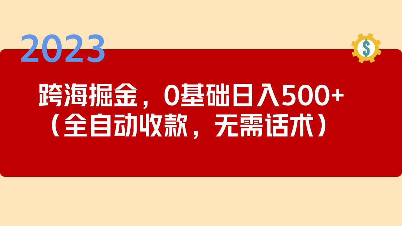 【副业项目5326期】2023跨海掘金长期项目，小白也能日入500+全自动收款 无需话术-蓝图副业