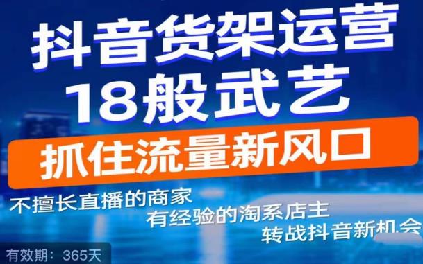 【副业项目5267期】抖音电商新机会，抖音货架运营18般武艺，抓住流量新风口-蓝图副业