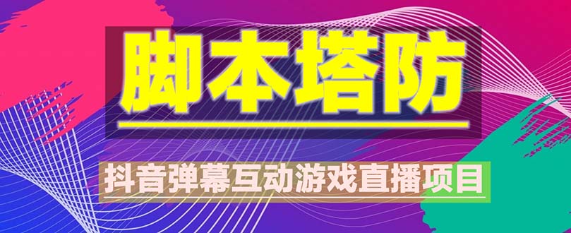【副业项目5615期】抖音脚本塔防直播项目，可虚拟人直播 抖音报白 实时互动直播【软件+教程】-蓝图副业